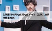 上海限行时间几点到几点解除了（上海几点限行结束时间）