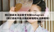 我们目前无法设置中文版instagram（我们目前不能注册此邮箱地址注册推特）