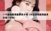 一个游戏服务器要多少钱（大型游戏服务器多少钱一个月）