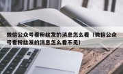 微信公众号看粉丝发的消息怎么看（微信公众号看粉丝发的消息怎么看不见）