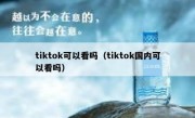 tiktok可以看吗（tiktok国内可以看吗）