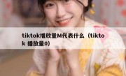 tiktok播放量M代表什么（tiktok 播放量0）