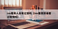 ins看别人会有记录吗（ins看得到谁看过视频吗）