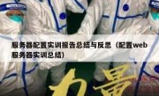 服务器配置实训报告总结与反思（配置web服务器实训总结）