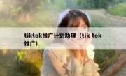 tiktok推广计划助理（tik tok推广）
