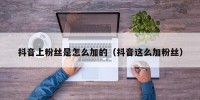 抖音上粉丝是怎么加的（抖音这么加粉丝）