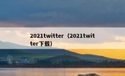 2021twitter（2021twitter下载）