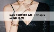 ins买东西地址怎么填（instagram 购物 地区）