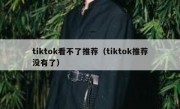 tiktok看不了推荐（tiktok推荐没有了）