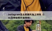 instagram怎么把图片加上特效（ins怎样给照片加特效）