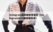 instagram最新版本安装包（instagram2019最新版安卓）