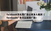 facebook怎么发广告让更多人看到（facebook广告怎么投放广告）