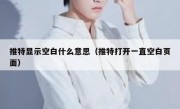 推特显示空白什么意思（推特打开一直空白页面）
