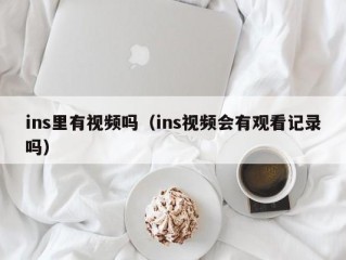 ins里有视频吗（ins视频会有观看记录吗）