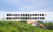 最新twitter手机版怎么改成中文版（最新twitter手机版怎么改成中文版）