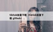 tiktok批量下载（tiktok批量下载 github）