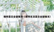 推特显示全部推文（推特无法显示全部推文）