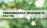 下载腾讯微博并安装软件（腾讯微博在哪个软件可以下载）