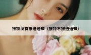 推特没有推送通知（推特不推送通知）