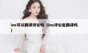 ins可以翻译评论吗（ins评论能翻译吗）