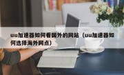 uu加速器如何看国外的网站（uu加速器如何选择海外网点）