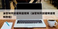 油管如何创建频道视频（油管如何创建频道视频教程）