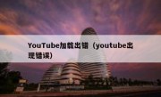 YouTube加载出错（youtube出现错误）