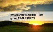 instagram如何创建地址（instagram怎么建立新账户）