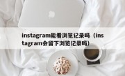 instagram能看浏览记录吗（instagram会留下浏览记录吗）