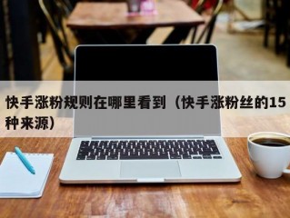 快手涨粉规则在哪里看到（快手涨粉丝的15种来源）