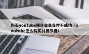 购买youtube频道会员支付不成功（youtube怎么购买付费节目）