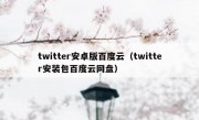 twitter安卓版百度云（twitter安装包百度云网盘）