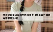 快手官方电话客服热线是多少（快手官方服务电话客服热线）