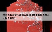 快手怎么点赞不让别人看到（快手如何点赞不让别人看到）