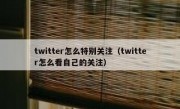 twitter怎么特别关注（twitter怎么看自己的关注）