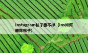 instagram帖子删不掉（ins如何删除帖子）
