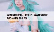 ins如何删除自己的评论（ins如何删除自己的评论和点赞）