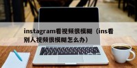 instagram看视频很模糊（ins看别人视频很模糊怎么办）