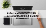 instagram可以看到浏览记录吗（instagram别人能看到浏览记录吗）