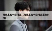 推特上的一些博主（推特上的一些博主是真的吗）