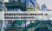 服务器配置与管理实训心得体会200字（计算机配置实训心得体会800字）