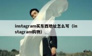 instagram买东西地址怎么写（instagram购物）