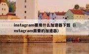 instagram要用什么加速器下载（instagram需要的加速器）