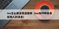 ins怎么取消发送视频（ins如何撤销发给别人的消息）