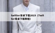 twitter安卓下载2019（Twitter安卓下载教程）