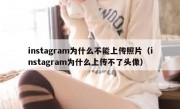 instagram为什么不能上传照片（instagram为什么上传不了头像）