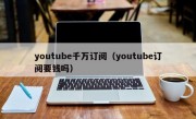 youtube千万订阅（youtube订阅要钱吗）