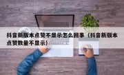 抖音新版本点赞不显示怎么回事（抖音新版本点赞数量不显示）