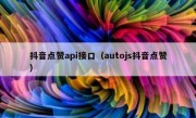 抖音点赞api接口（autojs抖音点赞）