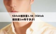 tiktok播放量1.5B（tiktok播放量1m等于多少）